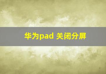 华为pad 关闭分屏